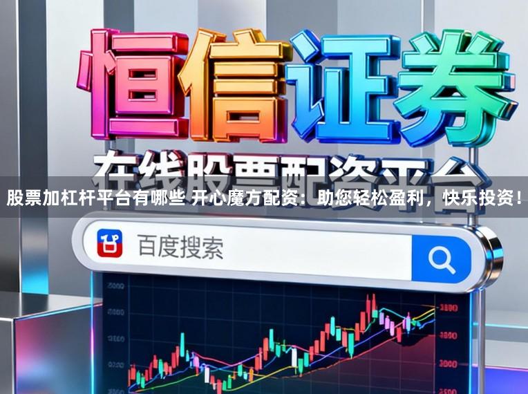 股票加杠杆平台有哪些 开心魔方配资：助您轻松盈利，快乐投资！