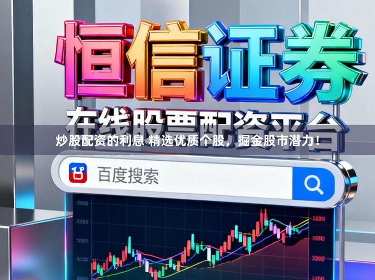 炒股配资的利息 精选优质个股，掘金股市潜力！