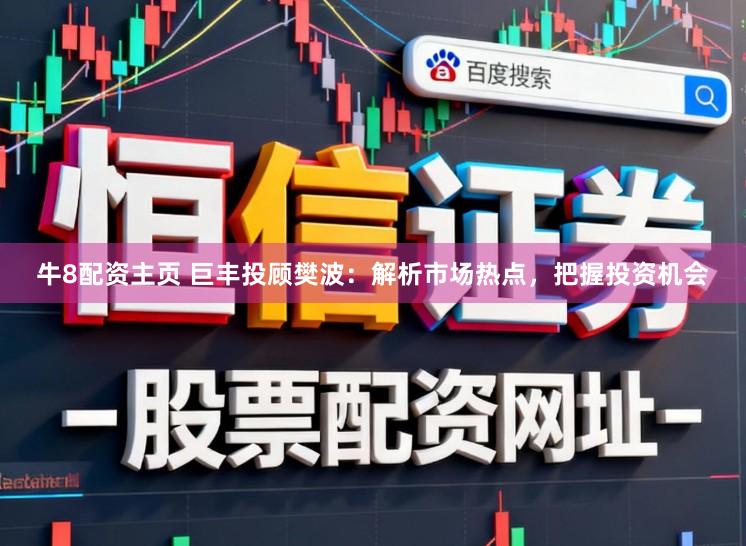 牛8配资主页 巨丰投顾樊波：解析市场热点，把握投资机会