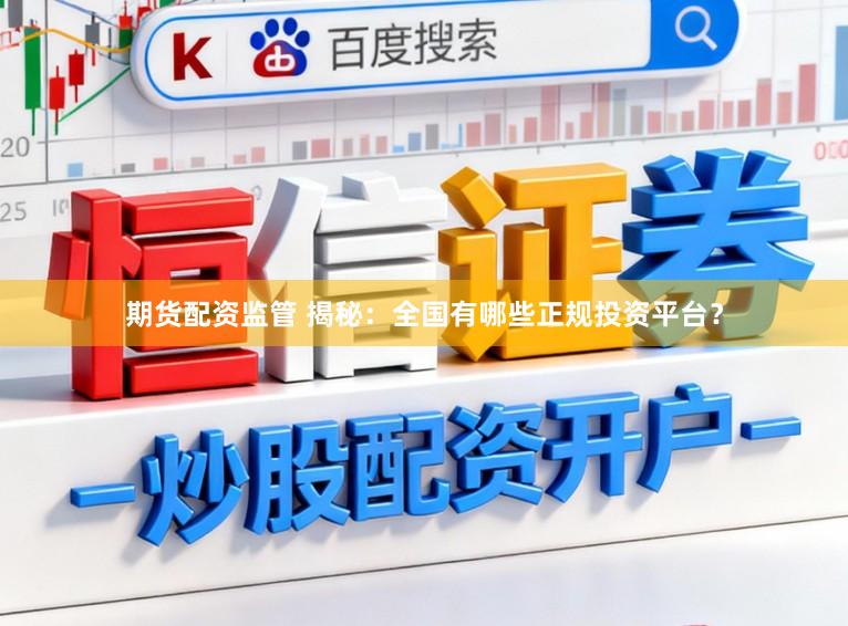 期货配资监管 揭秘：全国有哪些正规投资平台？