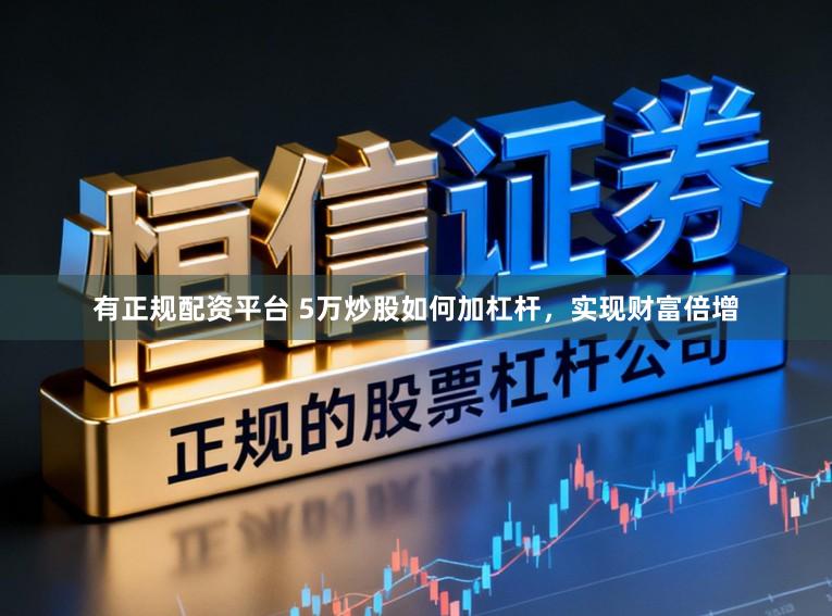 有正规配资平台 5万炒股如何加杠杆，实现财富倍增